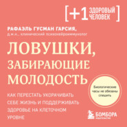 Ловушки, забирающие молодость. Как перестать укорачивать себе жизнь и поддерживать здоровье на клеточном уровне