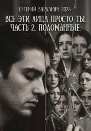 Все эти лица просто Ты Часть 2. Поломанные.