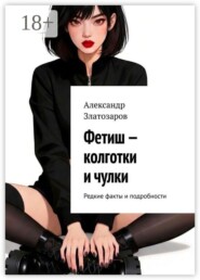 Фетиш — колготки и чулки. Редкие факты и подробности