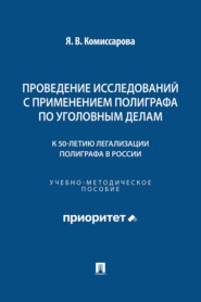 Проведение исследований с применением полиграфа по уголовным делам (к 50-летию легализации полиграфа в России). Учебно-методическое пособие
