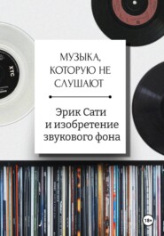 Музыка, которую не слушают. Эрик Сати и изобретение звукового фона