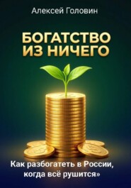 Богатство из ничего. Как разбогатеть в России, когда всё рушится. Система, которая работает даже в кризис