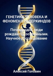 ГЕНЕТИКА ЧЕЛОВЕКА И ФЕНОМЕН ВУНДЕРКИНДОВ  Почему одни люди рождаются особенными. Научное расследование