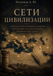 СЕТИ ЦИВИЛИЗАЦИИ Гипотеза повторяющихся циклов интеграции и дезинтеграции человеческих сетей высокой связности