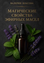 Магические свойства эфирных масел. Аромамагия на каждый день от Сибирской Ведьмы Валерии Власовой