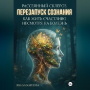 Рассеянный склероз. Перезапуск сознания. Как жить счастливо, несмотря на болезнь.