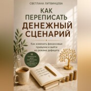 Как переписать денежный сценарий. Как изменить финансовые привычки и выйти из режима дефицита.