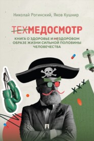 Техмедосмотр. Книга о здоровье и нездоровом образе жизни сильной половины человечества