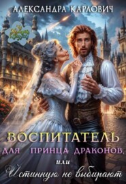 Воспитатель для принца драконов,или Истинную не выбирают
