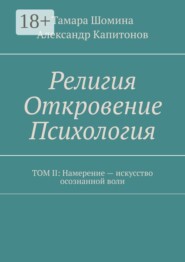 Религия Откровение Психология. Том II: Намерение — искусство осознанной воли