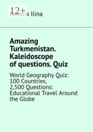 Amazing Turkmenistan. Kaleidoscope of questions. Quiz. World Geography Quiz: 100 Countries, 2,500 Questions: Educational Travel Around the Globe