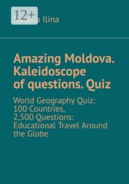 Amazing Moldova. Kaleidoscope of questions. Quiz. World Geography Quiz: 100 Countries, 2,500 Questions: Educational Travel Around the Globe