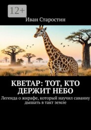 Кветар: тот, кто держит небо. Легенда о жирафе, который научил саванну дышать в такт земле