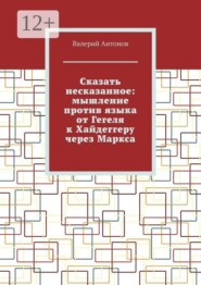 Сказать несказанное: мышление против языка от Гегеля к Хайдеггеру через Маркса