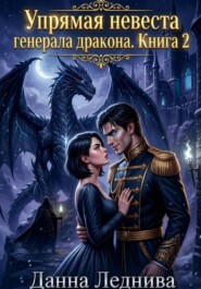 Упрямая невеста генерала дракона. Книга 2
