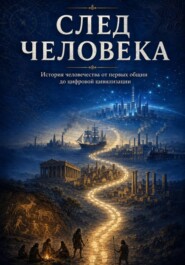 След человека. История человечества от первых общин до цифровой цивилизации