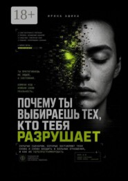 Почему ты выбираешь тех, кто тебя разрушает. Скрытые сценарии, которые заставляют тебя снова и снова входить в больные отношения, и как их перепрограммировать