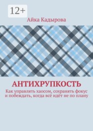 Антихрупкость. Как управлять хаосом, сохранять фокус и побеждать, когда всё идёт не по плану