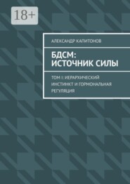 БДСМ: источник силы. Том I: Иерархический инстинкт и гормональная регуляция
