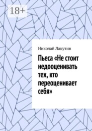 Пьеса «Не стоит недооценивать тех, кто переоценивает себя».
