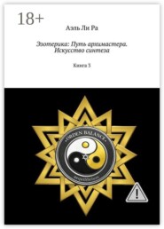 Эзотерика: Путь архимастера. Искусство синтеза. Книга 3