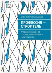 Профессия — строитель. Профориентационное пособие для школьников и абитуриентов