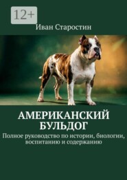 Американский бульдог. Полное руководство по истории, биологии, воспитанию и содержанию