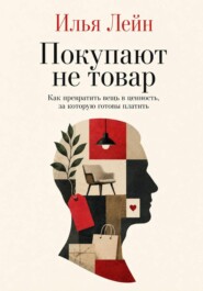 Покупают не товар. Как превратить вещь в ценность, за которую готовы платить