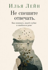 Не спешите отвечать. Как понимать людей глубже и ошибаться реже