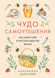 Чудо самоутешения. Как найти себя в простых радостях жизни