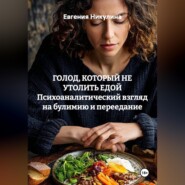 ГОЛОД, КОТОРЫЙ НЕ УТОЛИТЬ ЕДОЙ Психоаналитический взгляд на булимию и переедание