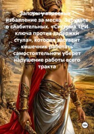 Запоры у взрослых - избавление за месяц. Забудьте о слабительных. «Система ТРИ ключа против задержки стула», которая заставит кишечник работать самостоятельно и уберет нарушение работы всего тракта
