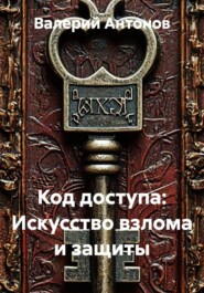 Код доступа: Искусство взлома и защиты