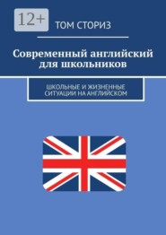 Современный английский для школьников. Школьные и жизненные ситуации на английском