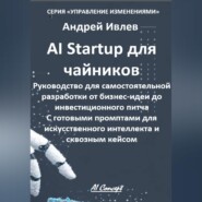 AI Startup для чайников. Руководство для самостоятельной разработки от бизнес-идеи до инвестиционного питча. С готовыми промптами для искусственного интеллекта и сквозным кейсом.