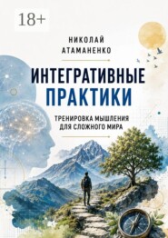 Интегративные практики. Тренировка мышления для сложного мира
