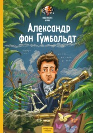 Великие умы. Александр фон Гумбольдт
