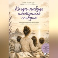 Когда-нибудь наступило сегодня. Теплые разговоры с мамой о любви к себе, мечтах и счастье