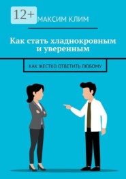 Как стать хладнокровным и уверенным. Как жестко ответить любому