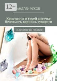 Кристаллы в твоей аптечке. Целлюлит, варикоз, судороги. Медитативные практики