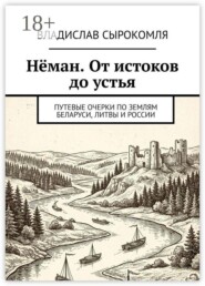 Нёман. От истоков до устья. Путевые очерки по землям Беларуси, Литвы и России