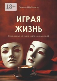 Играя жизнь. Кто я, когда никто на меня не смотрит?