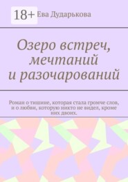 Озеро встреч, мечтаний и разочарований. Роман о тишине, которая стала громче слов, и о любви, которую никто не видел, кроме них двоих.