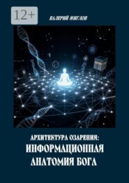 Архитектура озарения: Информационная анатомия Бога