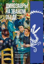 Динозавры на званом обеде. Как человечество открыло дверь в затерянный мир