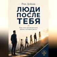Люди после тебя. Как стать руководителем, рядом с которым растут