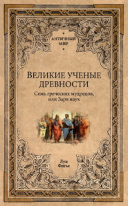 Великие ученые древности. Семь греческих мудрецов, или Заря наук