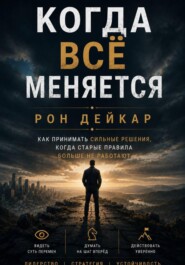 Когда всё меняется. Как принимать сильные решения, когда старые правила больше не работают