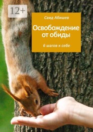 Освобождение от обиды. 6 шагов к себе