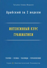 Арабский за 2 недели. Интенсивный курс грамматики: теория, схемы, таблицы, упражнения на перевод. Серия «Лингвистический Реаниматор»